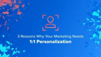 3 Reasons Why Your Marketing Needs 1:1 Personalization